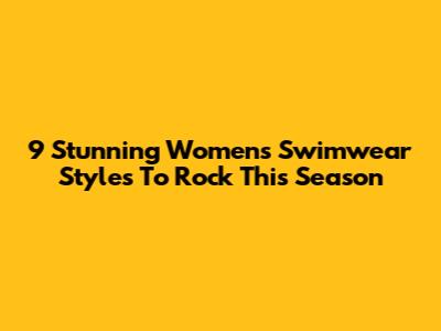 9 Stunning Women's Swimwear Styles To Rock This Season