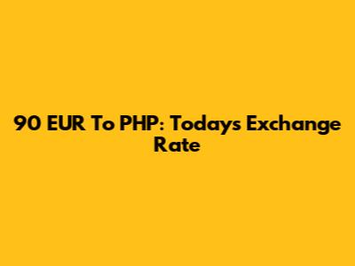 90 EUR To PHP: Today's Exchange Rate