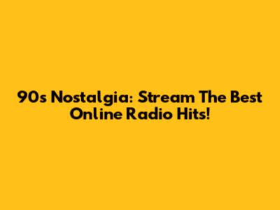 90s Nostalgia: Stream The Best Online Radio Hits!