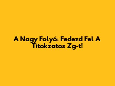 A Nagy Folyó: Fedezd Fel A Titokzatos Zg-t!