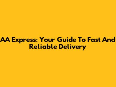 AA Express: Your Guide To Fast And Reliable Delivery