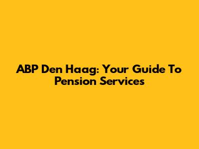 ABP Den Haag: Your Guide To Pension Services