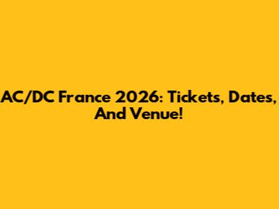 AC/DC France 2026: Tickets, Dates, And Venue!