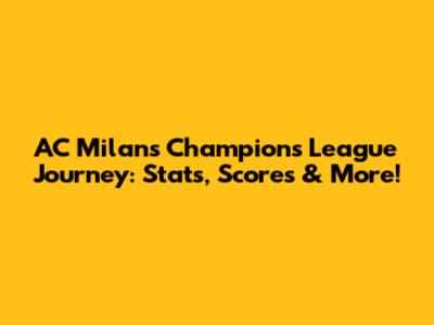 AC Milan's Champions League Journey: Stats, Scores & More!