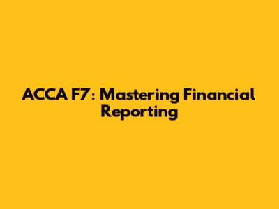 ACCA F7: Mastering Financial Reporting