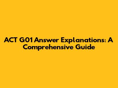 ACT G01 Answer Explanations: A Comprehensive Guide