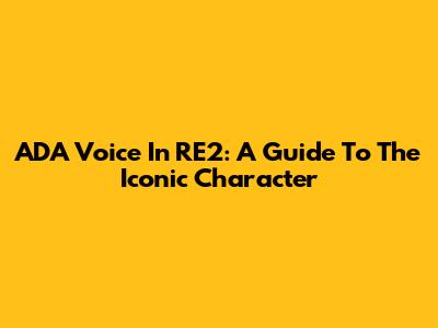ADA Voice In RE2: A Guide To The Iconic Character