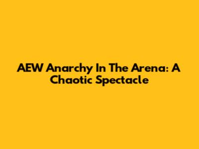 AEW Anarchy In The Arena: A Chaotic Spectacle