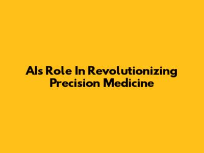 AI's Role In Revolutionizing Precision Medicine