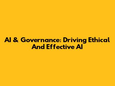AI & Governance: Driving Ethical And Effective AI