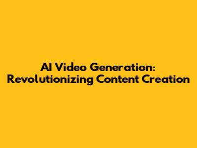 AI Video Generation: Revolutionizing Content Creation