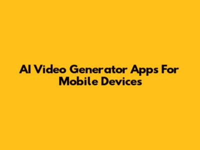 AI Video Generator Apps For Mobile Devices