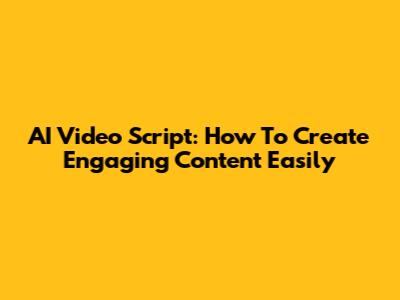 AI Video Script: How To Create Engaging Content Easily