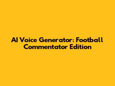 AI Voice Generator: Football Commentator Edition
