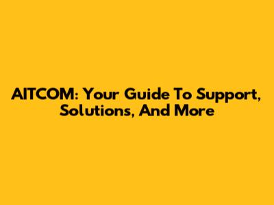 AITCOM: Your Guide To Support, Solutions, And More