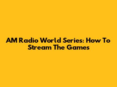 AM Radio World Series: How To Stream The Games