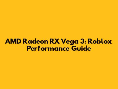 AMD Radeon RX Vega 3: Roblox Performance Guide