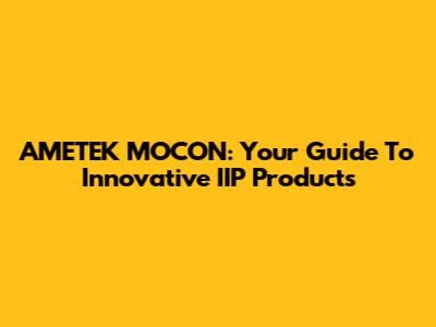 AMETEK MOCON: Your Guide To Innovative IIP Products