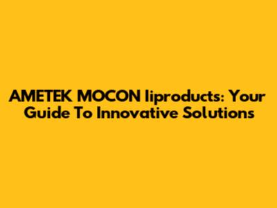 AMETEK MOCON Iiproducts: Your Guide To Innovative Solutions