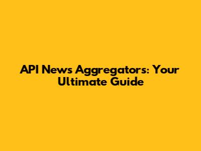 API News Aggregators: Your Ultimate Guide