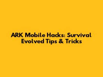 ARK Mobile Hacks: Survival Evolved Tips & Tricks