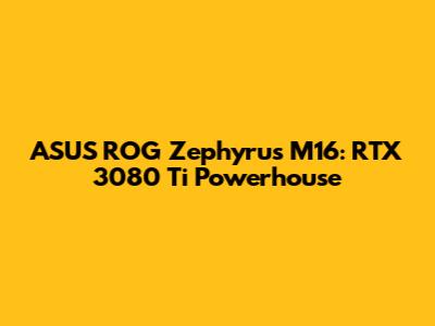 ASUS ROG Zephyrus M16: RTX 3080 Ti Powerhouse