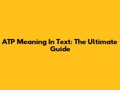 ATP Meaning In Text: The Ultimate Guide