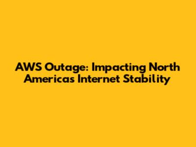 AWS Outage: Impacting North America's Internet Stability