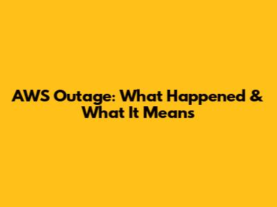 AWS Outage: What Happened & What It Means