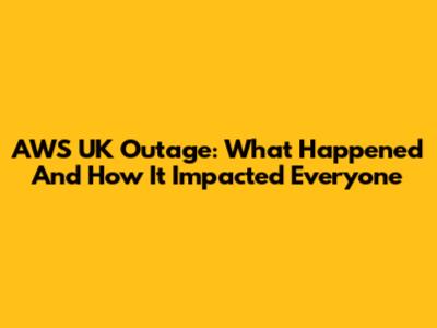 AWS UK Outage: What Happened And How It Impacted Everyone