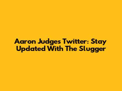 Aaron Judge's Twitter: Stay Updated With The Slugger