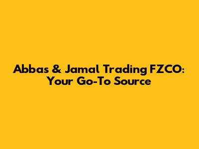 Abbas & Jamal Trading FZCO: Your Go-To Source
