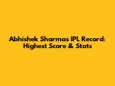 Abhishek Sharma's IPL Record: Highest Score & Stats