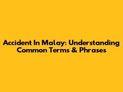 Accident In Malay: Understanding Common Terms & Phrases