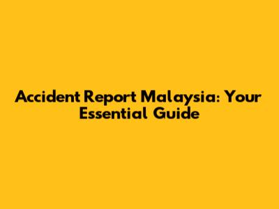 Accident Report Malaysia: Your Essential Guide