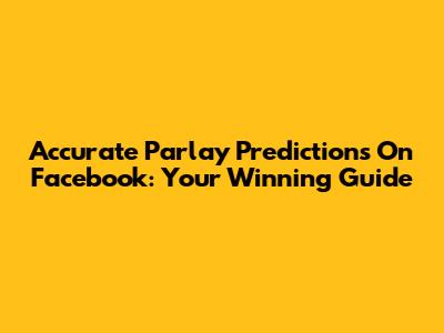 Accurate Parlay Predictions On Facebook: Your Winning Guide