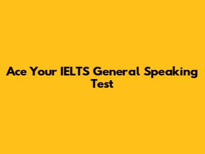 Ace Your IELTS General Speaking Test