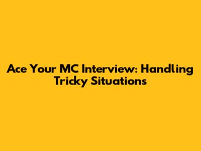 Ace Your MC Interview: Handling Tricky Situations