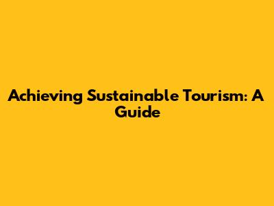 Achieving Sustainable Tourism: A Guide