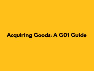 Acquiring Goods: A G01 Guide
