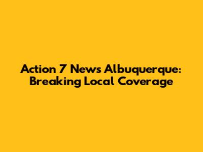 Action 7 News Albuquerque: Breaking Local Coverage