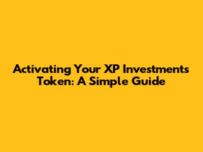 Activating Your XP Investments Token: A Simple Guide