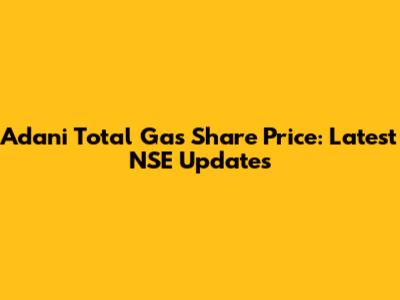 Adani Total Gas Share Price: Latest NSE Updates