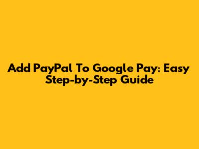 Add PayPal To Google Pay: Easy Step-by-Step Guide