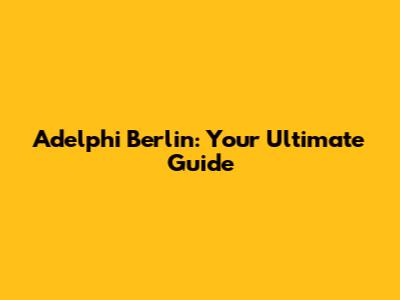 Adelphi Berlin: Your Ultimate Guide