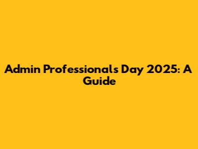 Admin Professionals Day 2025: A Guide