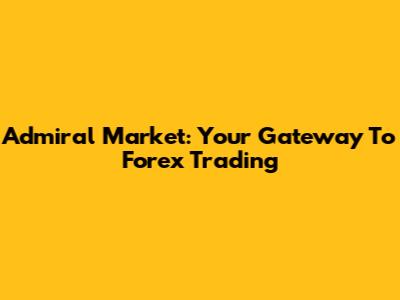 Admiral Market: Your Gateway To Forex Trading