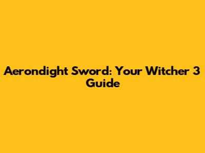 Aerondight Sword: Your Witcher 3 Guide