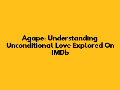 Agape: Understanding Unconditional Love Explored On IMDb