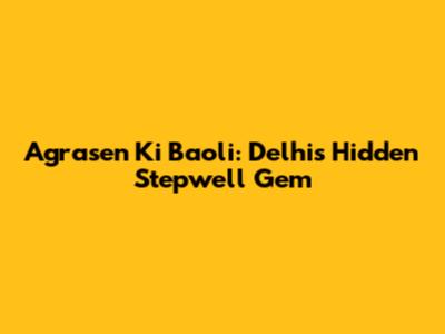 Agrasen Ki Baoli: Delhi's Hidden Stepwell Gem